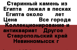 Старинный камень из Египта ( лежал в песках Египта около 1000 лет › Цена ­ 6 500 - Все города Коллекционирование и антиквариат » Другое   . Ставропольский край,Невинномысск г.